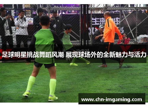 足球明星挑战舞蹈风潮 展现球场外的全新魅力与活力
