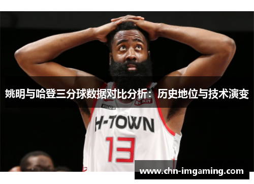 姚明与哈登三分球数据对比分析：历史地位与技术演变