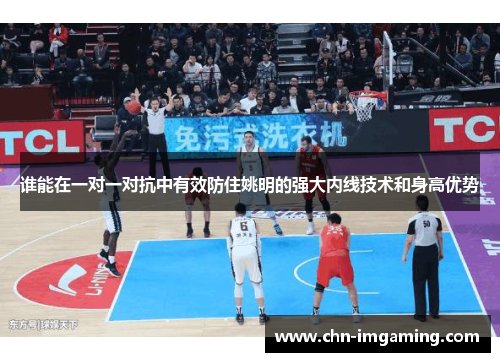 谁能在一对一对抗中有效防住姚明的强大内线技术和身高优势