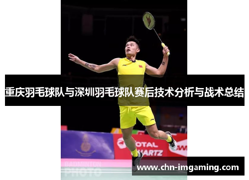 重庆羽毛球队与深圳羽毛球队赛后技术分析与战术总结