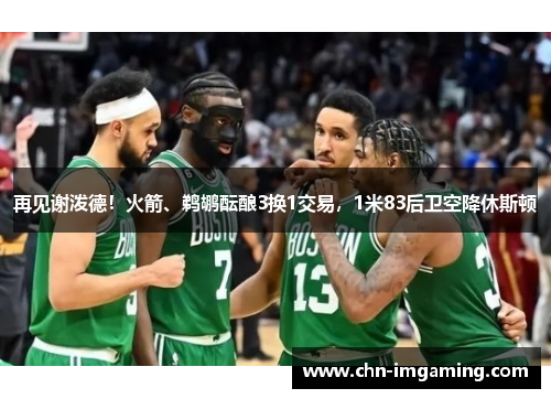 再见谢泼德！火箭、鹈鹕酝酿3换1交易，1米83后卫空降休斯顿