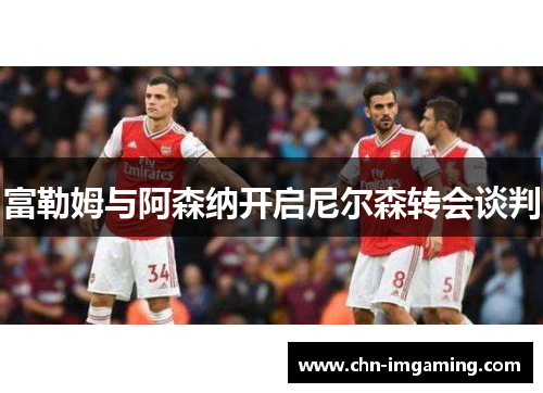 富勒姆与阿森纳开启尼尔森转会谈判