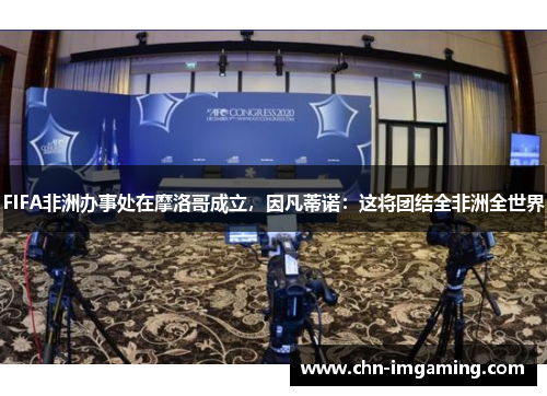 FIFA非洲办事处在摩洛哥成立，因凡蒂诺：这将团结全非洲全世界
