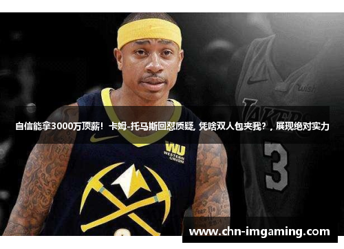 自信能拿3000万顶薪！卡姆-托马斯回怼质疑, 凭啥双人包夹我？, 展现绝对实力