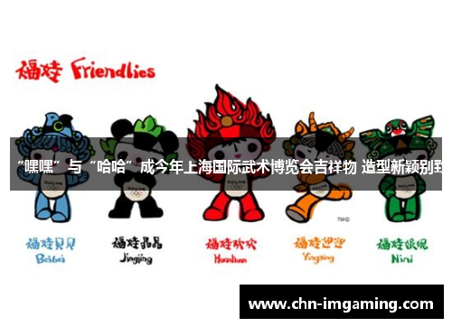 “嘿嘿”与“哈哈”成今年上海国际武术博览会吉祥物 造型新颖别致