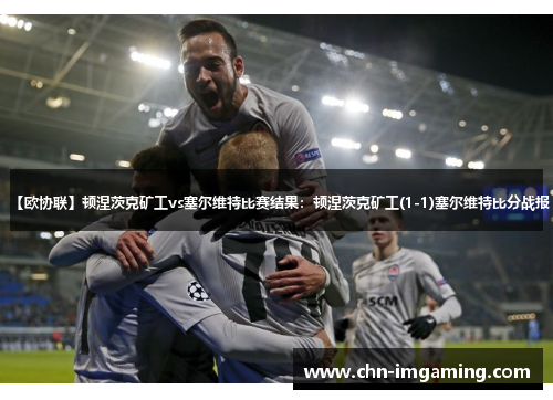 【欧协联】顿涅茨克矿工vs塞尔维特比赛结果：顿涅茨克矿工(1-1)塞尔维特比分战报